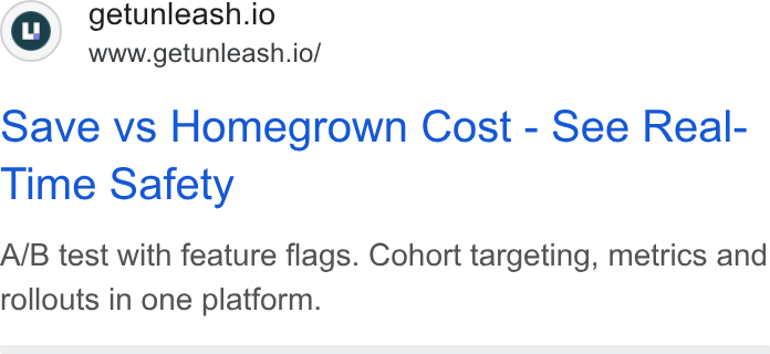 Unleash ad on Google Ads: getunleash.io www.getunleash.io/ Save vs Homegrown Cost - See Real- Time Safety A/B test with feature flags. Cohort targeting, metrics and rollouts in one platform.