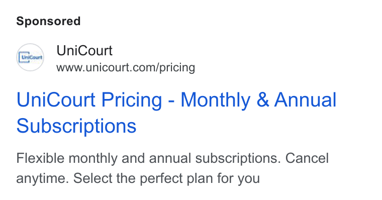 UniCourt ad on Google Ads: Uni Court Pricing - Monthly & Annual Subscriptions Flexible monthly and annual subscriptions. Cancel anytime. Select the perfect plan for you