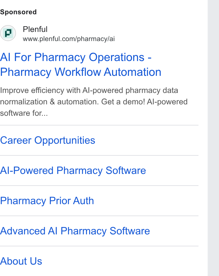 Plenful ad on Google Ads: Al For Pharmacy Operations - Pharmacy Workflow Automation Improve efficiency with Al-powered pharmacy data normalization & automation. Get a demo! Al-powered software for... Career Opportunities Al-Powered Pharmacy Software Pharmacy Prior Auth Advanced Al Pharmacy Software About Us