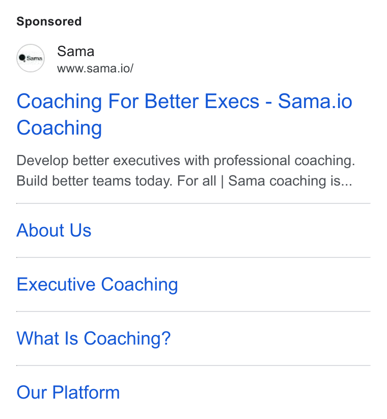 Sama ad on Google Ads: Sama www.sama.io/ Coaching For Better Execs-Sama.io Coaching Develop better executives with professional coaching. Build better teams today. For all | Sama coaching is... About Us Executive Coaching What Is Coaching? Our Platform