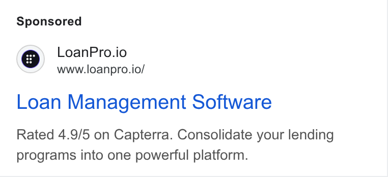 LoanPro ad on Google Ads: CG) Loan Pro.io www.loanpro.io/ Loan Management Software Rated 4.9/5 on Capterra. Consolidate your lending programs into one powerful platform.