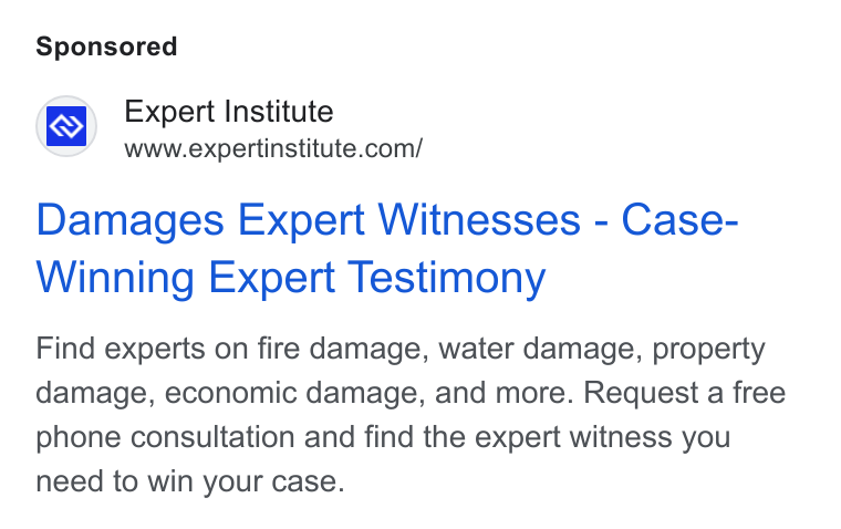 Expert Institute ad on Google Ads: Damages Expert Witnesses - Case- Winning Expert Testimony Find experts on fire damage, water damage, property damage, economic damage, and more. Request a free phone consultation and find the expert witness you need to win your case.