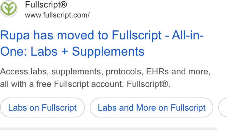 Fullscript ad on Google Ads: Rupa has moved to Fullscript - All-in- One: Labs + Supplements Access labs, supplements, protocols, EHRs and more, all with a free Fullscript account. Fullscript®. Labs on Fullscript Labs and More on Fullscript (