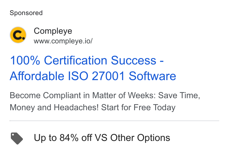 Compleye.io ad on Google Ads: Compleye www.compleye.io/ 100% Certification Success - Affordable ISO 27001 Software Become Compliant in Matter of Weeks: Save Time, Money and Headaches! Start for Free Today Up to 84% off VS Other Options