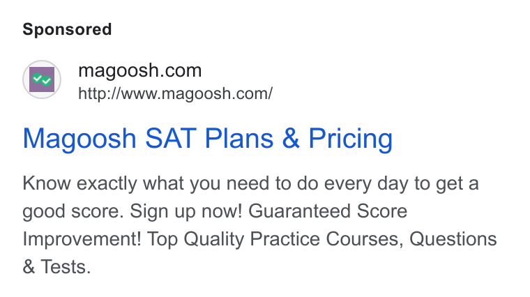 Magoosh ad on Google Ads: http:/Awww.magoosh.com/ Magoosh SAT Plans & Pricing Know exactly what you need to do every day to geta good score. Sign up now! Guaranteed Score Improvement! Top Quality Practice Courses, Questions Tests.