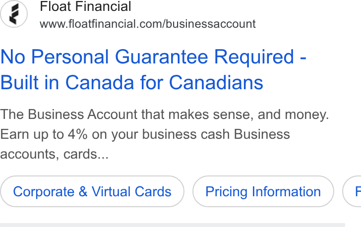 Float ad on Google Ads: No Personal Guarantee Required - Built in Canada for Canadians The Business Account that makes sense, and money. Earn up to 4% on your business cash Business accounts, cards... Corporate & Virtual Cards Pricing Information G
