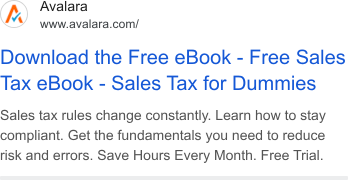 Avalara ad on Google Ads: Download the Free e Book - Free Sales Tax e Book - Sales Tax for Dummies Sales tax rules change constantly. Learn how to stay compliant. Get the fundamentals you need to reduce risk and errors. Save Hours Every Month. Free Trial.