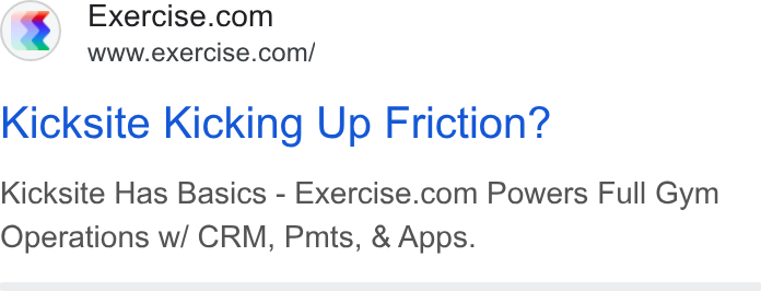 Exercise.com ad on Google Ads: www.exercise.com/ Kicksite Kicking Up Friction? Kicksite Has Basics-Exercise.com Powers Full Gym Operations w/ CRM, Pmts, & Apps.