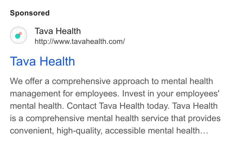 Tava Health ad on Google Ads: Tava Health We offer a comprehensive approach to mental health management for employees. Invest in your employees' mental health. Contact Tava Health today. Tava Health is a comprehensive mental health service that provides convenient, high-quality, accessible mental health...