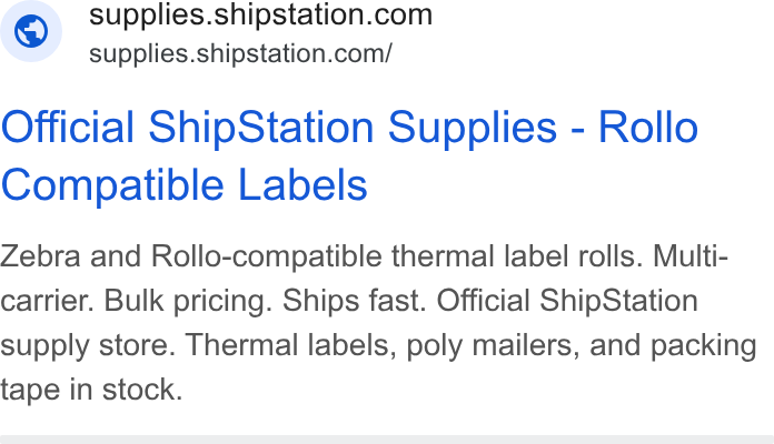 ShipStation ad on Google Ads: - supplies.shipstation.com/ Official Ship Station Supplies - Rollo Compatible Labels Zebra and Rollo-compatible thermal label rolls. Multi- carrier. Bulk pricing. Ships fast. Official Ship Station supply store. Thermal labels, poly mailers, and packing tape in stock.