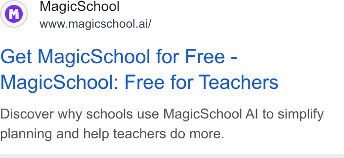 MagicSchool AI ad on Google Ads: Magic School www.magicschool.ai/ Get Magic School for Free - Magic School: Free for Teachers Discover why schools use Magic School Al to simplify planning and help teachers do more.