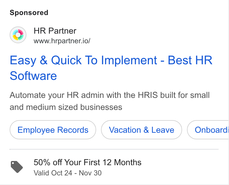 HR Partner ad on Google Ads: HR Partner www.hrpartner.io/ Easy & Quick To Implement - Best HR Software Automate your HR admin with the HRIS built for small and medium sized businesses Employee Records Vacation & Leave 50% off Your First 12 Months Valid Oct 24 - Nov 30 Onboardi
