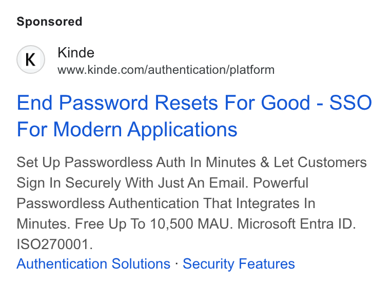 Kinde ad on Google Ads: End Password Resets For Good - SSO For Modern Applications Set Up Passwordless Auth In Minutes & Let Customers Sign In Securely With Just An Email. Powerful Passwordless Authentication That Integrates In Minutes. Free Up To 10,500 MAU. Microsoft Entra ID. Authentication Solutions - Security Features