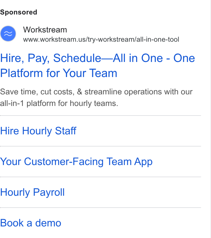 Workstream ad on Google Ads: Hire, Pay, Schedule—All in One - One Platform for Your Team Save time, cut costs, & streamline operations with our all-in-1 platform for hourly teams. Hire Hourly Staff Your Customer-Facing Team App Hourly Payroll Book a demo