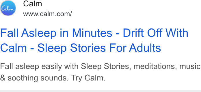 Calm ad on Google Ads: Fall Asleep in Minutes - Drift Off With Calm - Sleep Stories For Adults Fall asleep easily with Sleep Stories, meditations, music & soothing sounds. Try Calm.