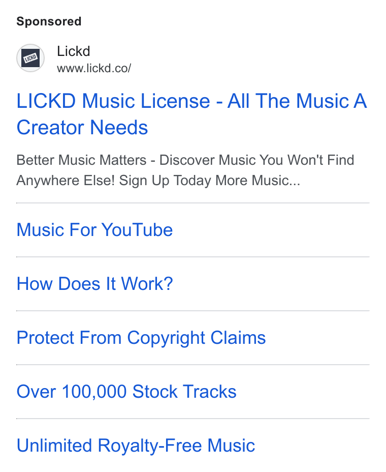 Lickd ad on Google Ads: LICKD Music License - All The Music A Creator Needs Better Music Matters - Discover Music You Won't Find Anywhere Else! Sign Up Today More Music... Music For You Tube How Does It Work? Protect From Copyright Claims Over 100,000 Stock Tracks Unlimited Royalty-Free Music