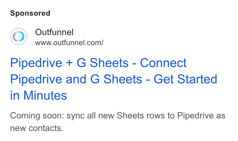 Outfunnel ad on Google Ads: Pipedrive + G Sheets - Connect Pipedrive and G Sheets - Get Started in Minutes Coming soon: sync all new Sheets rows to Pipedrive as new contacts.