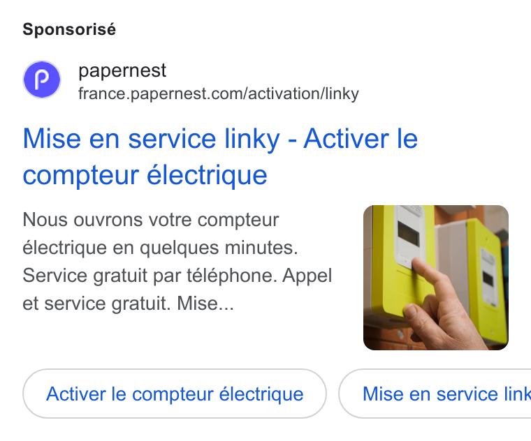 papernest ad on Google Ads: Sponsorisé Mise en service linky - Activer le compteur électrique Nous ouvrons votre compteur électrique en quelques minutes. Service gratuit par telephone. Appel et service gratuit. Mise... Activer le compteur électrique } ( Mise en service link