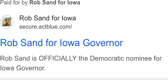 ActBlue ad on Google Ads: Paid for by Rob Sand for lowa Rob Sand for lowa Governor Rob Sand is OFFICIALLY the Democratic nominee for lowa Governor.
