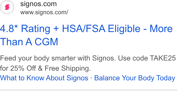 Signos ad on Google Ads: www.signos.com/ 4.8" Rating + HSA/FSA Eligible - More Than A CGM Feed your body smarter with Signos. Use code TAKE25 for 25% Off & Free Shipping. What to Know About Signos - Balance Your Body Today