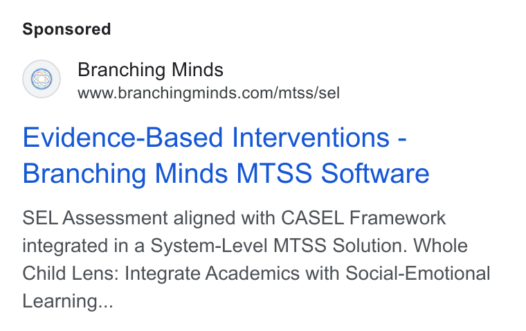 Branching Minds ad on Google Ads: Evidence-Based Interventions - Branching Minds MTSS Software SEL Assessment aligned with CASEL Framework integrated in a System-Level MTSS Solution. Whole Child Lens: Integrate Academics with Social-Emotional Learning...