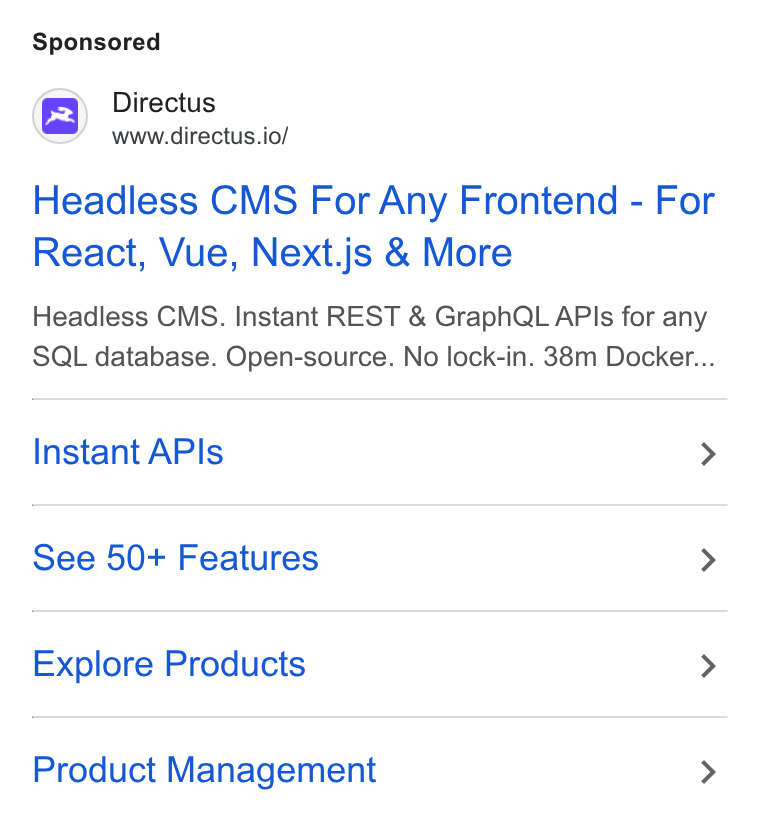 Directus ad on Google Ads: Directus www.directus.io/ Headless CMS For Any Frontend - For React, Vue, Next.js & More Headless CMS. Instant REST & Graph QL APIs for any SQL database. Open-source. No lock-in. 38m Docker... Instant APIs > See 50+ Features > Explore Products > Product Management >