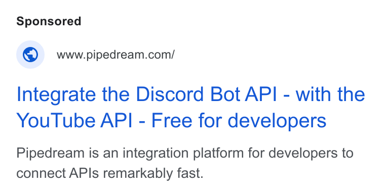 Pipedream ad on Google Ads: Integrate the Discord Bot API - with the You Tube API - Free for developers Pipedream is an integration platform for developers to connect APIs remarkably fast.