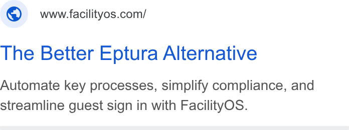 FacilityOS ad on Google Ads: The Better Eptura Alternative Automate key processes, simplify compliance, and streamline guest sign in with Facility OS.