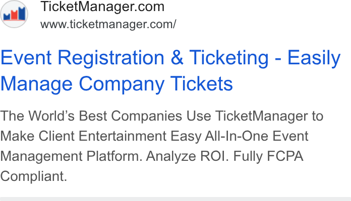 TicketManager ad on Google Ads: www.ticketmanager.com/ Event Registration & Ticketing - Easily Manage Company Tickets The World’s Best Companies Use Ticket Manager to Make Client Entertainment Easy All-In-One Event Management Platform. Analyze ROI. Fully FCPA Compliant.