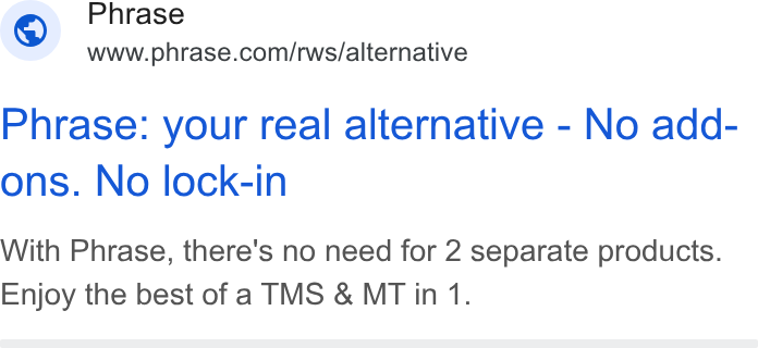 Phrase ad on Google Ads: Phrase: your real alternative - No add- ons. No lock-in With Phrase, there's no need for 2 separate products. Enjoy the best of a TMS & MT in 1.