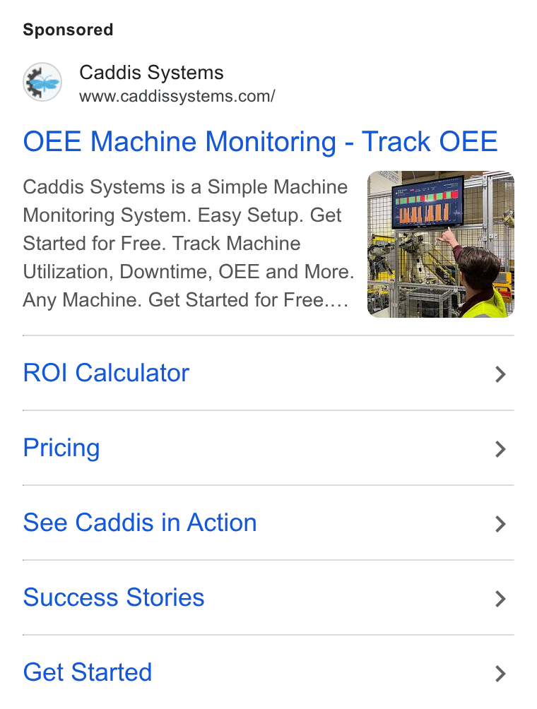 Caddis Systems ad on Google Ads: OEE Machine Monitoring - Track OEE Caddis Systems is a Simple Machine Monitoring System. Easy Setup. Get Started for Free. Track Machine Utilization, Downtime, OEE and More. Any Machine. Get Started for Free... ROI Calculator > Pricing > See Caddis in Action > Success Stories > Get Started >