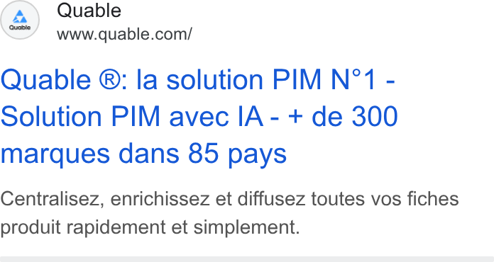 QUABLE ad on Google Ads: Quable ®: la solution PIM N°1 - Solution PIM avec IA - + de 300 marques dans 85 pays Centralisez, enrichissez et diffusez toutes vos fiches produit rapidement et simplement.