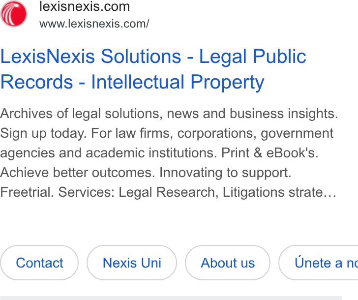 LexisNexis ad on Google Ads: www.lexisnexis.com/ Lexis Nexis Solutions - Legal Public Records - Intellectual Property Archives of legal solutions, news and business insights. Sign up today. For law firms, corporations, government agencies and academic institutions. Print & e Book's. Achieve better outcomes. Innovating to support. Freetrial. Services: Legal Research, Litigations strate...