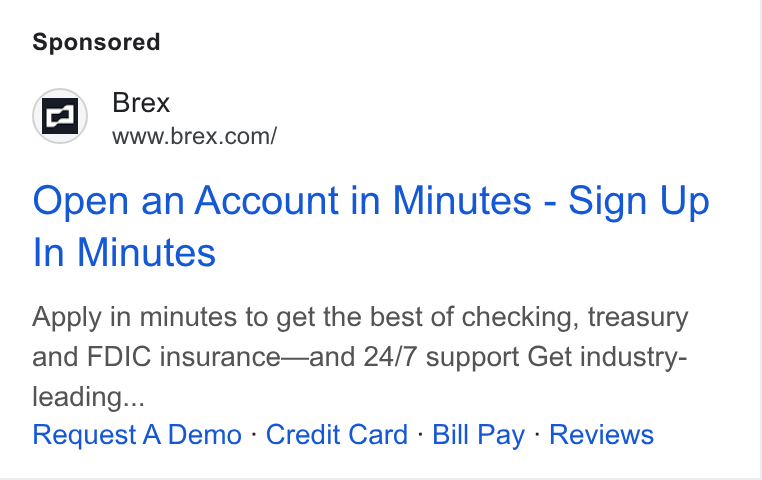 Brex ad on Google Ads: Open an Account in Minutes - Sign Up In Minutes Apply in minutes to get the best of checking, treasury and FDIC insurance—and 24/7 support Get industry- leading... Request A Demo - Credit Card - Bill Pay - Reviews
