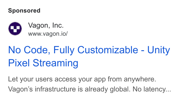 Vagon ad on Google Ads: Vagon, Inc. www.vagon.io/ No Code, Fully Customizable - Unity Pixel Streaming Let your users access your app from anywhere. Vagon’s infrastructure is already global. No latency...