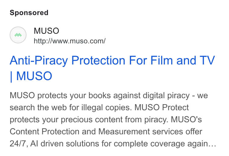 MUSO ad on Google Ads: Anti-Piracy Protection For Film and TV | MUSO MUSO protects your books against digital piracy - we search the web for illegal copies. MUSO Protect protects your precious content from piracy. MUSO's Content Protection and Measurement services offer 24/7, Al driven solutions for complete coverage again...