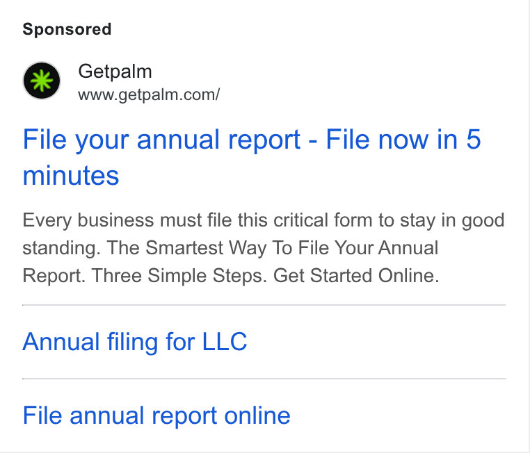 Palm ad on Google Ads: File your annual report - File now in 5 minutes Every business must file this critical form to stay in good standing. The Smartest Way To File Your Annual Report. Three Simple Steps. Get Started Online. Annual filing for LLC File annual report online