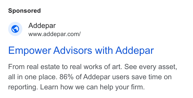 Addepar ad on Google Ads: Empower Advisors with Addepar From real estate to real works of art. See every asset, all in one place. 86% of Addepar users save time on reporting. Learn how we can help your firm.