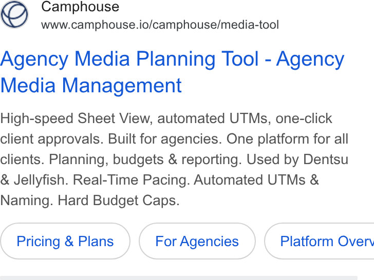 Camphouse ad on Google Ads: Camphouse www.camphouse.io/camphouse/media-tool Agency Media Planning Tool - Agency Media Management High-speed Sheet View, automated UTMs, one-click client approvals. Built for agencies. One platform for all clients. Planning, budgets & reporting. Used by Dentsu Jellyfish. Real-Time Pacing. Automated UTMs & Naming. Hard Budget Caps. Pricing & Plans ( Platform Overv