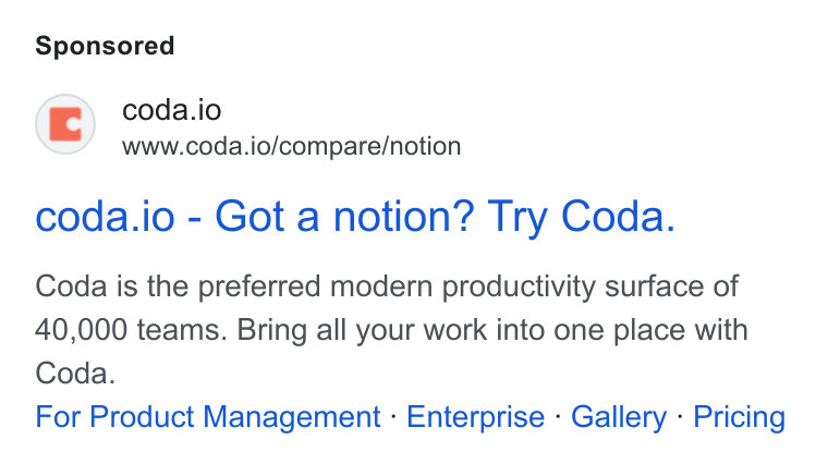 Coda ad on Google Ads: ©) coda.io www.coda.io/compare/notion coda.io - Got a notion? Try Coda. Coda is the preferred modern productivity surface of 40,000 teams. Bring all your work into one place with Coda. For Product Management - Enterprise - Gallery - Pricing