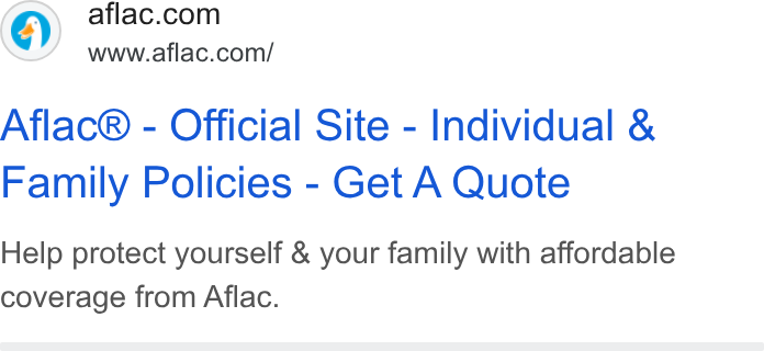 Aflac ad on Google Ads: www.aflac.com/ Aflac® - Official Site - Individual & Family Policies - Get A Quote Help protect yourself & your family with affordable coverage from Aflac.