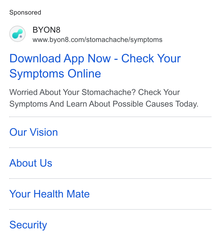 BYON8 ad on Google Ads: Download App Now - Check Your Symptoms Online Worried About Your Stomachache? Check Your Symptoms And Learn About Possible Causes Today. Our Vision About Us Your Health Mate Security