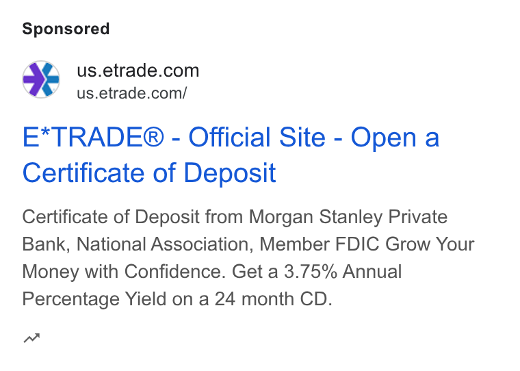 E*Trade Financial ad on Google Ads: E*TRADE® - Official Site - Open a Certificate of Deposit Certificate of Deposit from Morgan Stanley Private Bank, National Association, Member FDIC Grow Your Money with Confidence. Get a 3.75% Annual Percentage Yield on a 24 month CD. aw