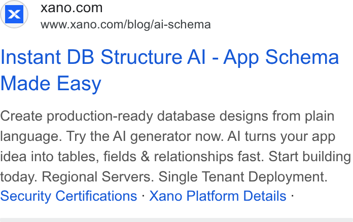 Xano ad on Google Ads: www.xano.com/blog/ai-schema Instant DB Structure Al - App Schema Made Easy Create production-ready database designs from plain language. Try the Al generator now. Al turns your app idea into tables, fields & relationships fast. Start building today. Regional Servers. Single Tenant Deployment. Security Certifications - Xano Platform Details -