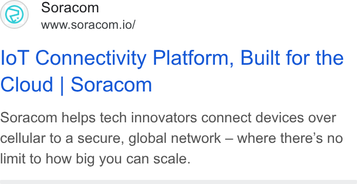SORACOM ad on Google Ads: Soracom www.soracom.io/ lo T Connectivity Platform, Built for the Cloud | Soracom Soracom helps tech innovators connect devices over cellular to a secure, global network — where there’s no limit to how big you can scale.