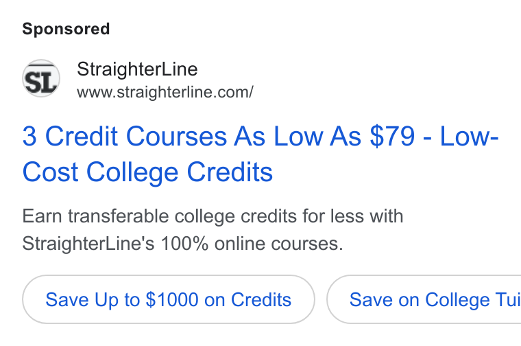 StraighterLine ad on Google Ads: 3 Credit Courses As Low As $79 - Low- Cost College Credits Earn transferable college credits for less with Straighter Line's 100% online courses. Save Up to $1000 on Credits } ( Save on College Tui