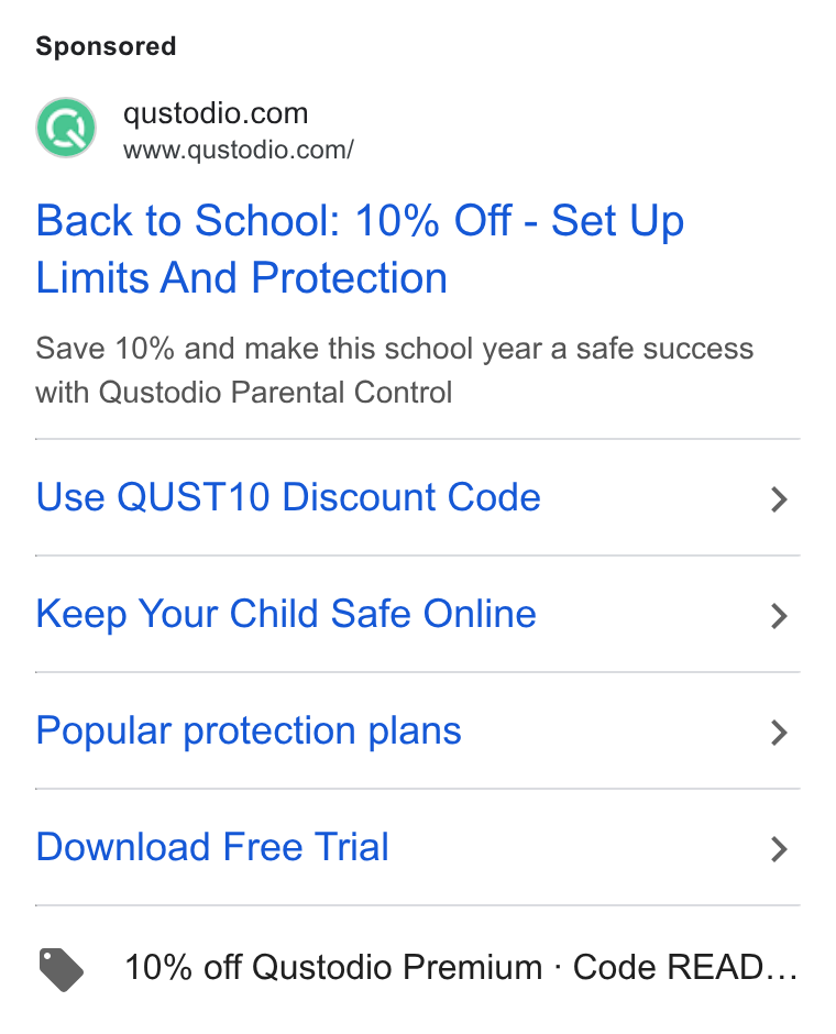 Qustodio ad on Google Ads: www.qustodio.com/ Back to School: 10% Off - Set Up Limits And Protection Save 10% and make this school year a safe success with Qustodio Parental Control Use QUST10 Discount Code > Keep Your Child Safe Online > Popular protection plans > Download Free Trial > @ 10% off Qustodio Premium - Code READ...