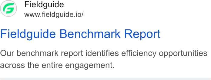 Fieldguide ad on Google Ads: Fieldguide www.fieldguide.io/ Fieldguide Benchmark Report Our benchmark report identifies efficiency opportunities across the entire engagement.