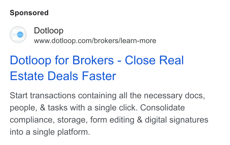 dotloop ad on Google Ads: Dotloop for Brokers - Close Real Estate Deals Faster Start transactions containing all the necessary docs, people, & tasks with a single click. Consolidate compliance, storage, form editing & digital signatures into a single platform.