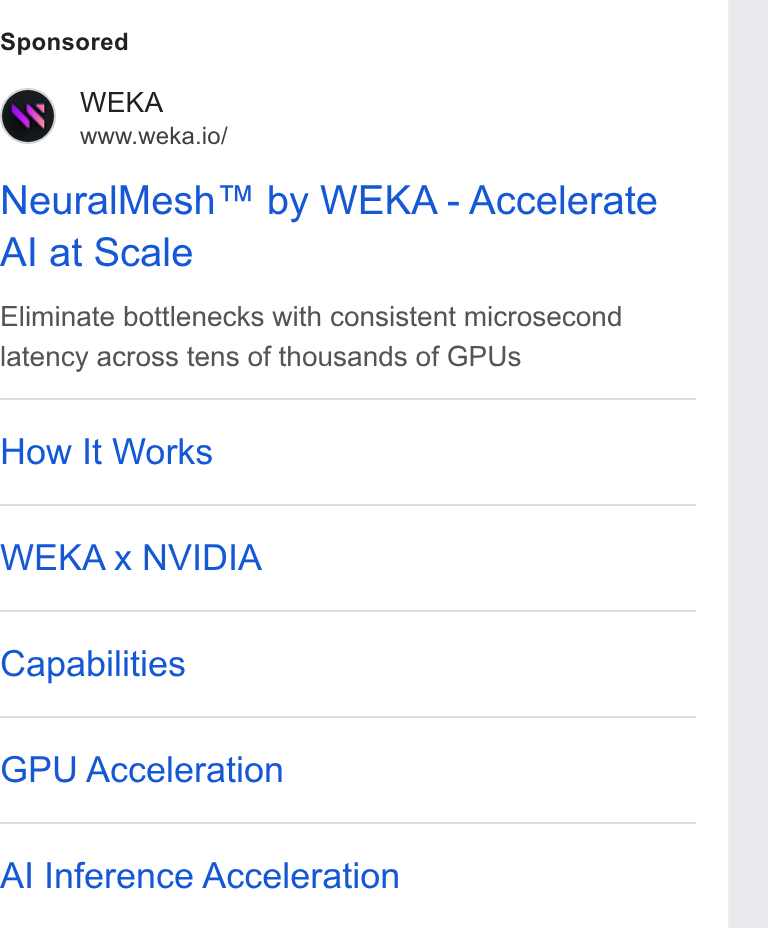 WEKA ad on Google Ads: WEKA www.weka.io/ Neural Mesh™ by WEKA - Accelerate Al at Scale Eliminate bottlenecks with consistent microsecond latency across tens of thousands of GPUs How It Works WEKA x NVIDIA Capabilities GPU Acceleration Al Inference Acceleration